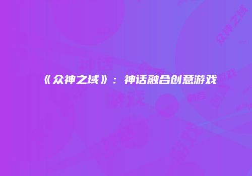 《众神之域》：神话融合创意游戏