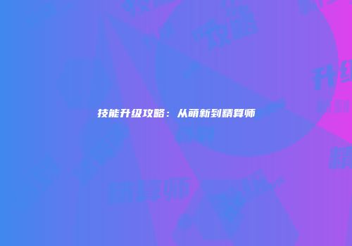 技能升级攻略：从萌新到精算师