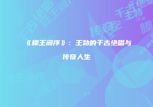 《滕王阁序》：王勃的千古绝唱与传奇人生