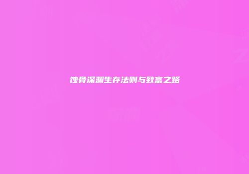 蚀骨深渊生存法则与致富之路