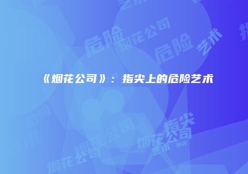 《烟花公司》：指尖上的危险艺术
