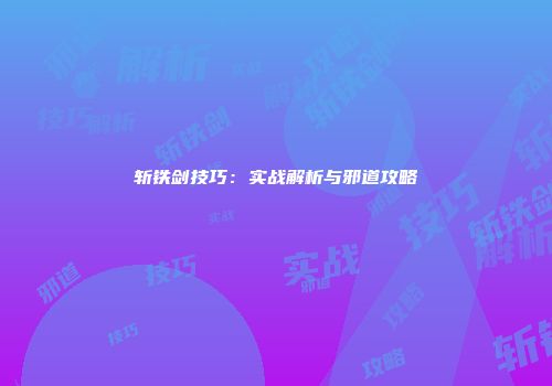 斩铁剑技巧：实战解析与邪道攻略