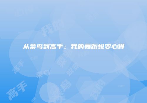 从菜鸟到高手：我的舞蹈蜕变心得