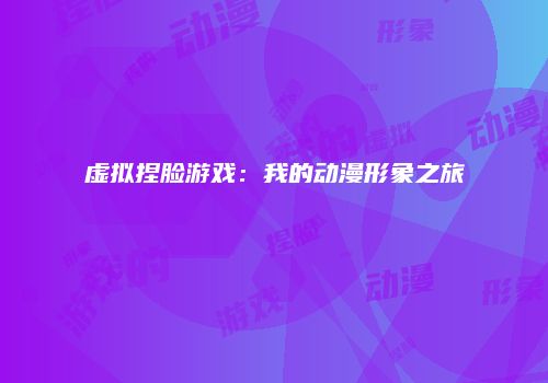 虚拟捏脸游戏：我的动漫形象之旅