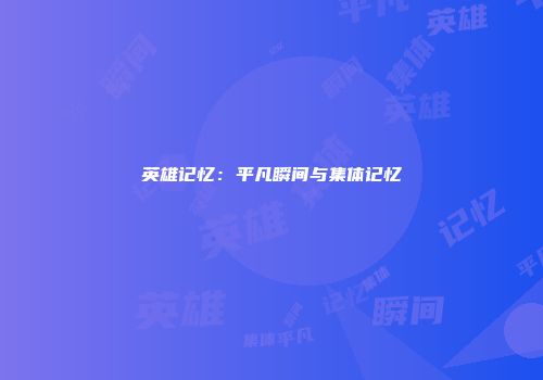 英雄记忆：平凡瞬间与集体记忆