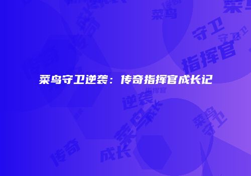菜鸟守卫逆袭：传奇指挥官成长记