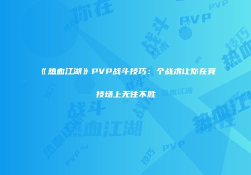 《热血江湖》PVP战斗技巧:个战术让你在竞技场上无往不胜