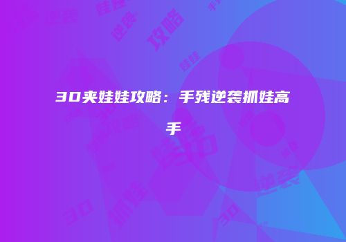 3D夹娃娃攻略：手残逆袭抓娃高手