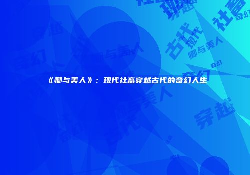 《卿与美人》：现代社畜穿越古代的奇幻人生