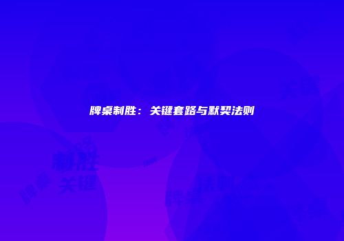 牌桌制胜：关键套路与默契法则