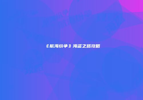 《航海纷争》海盗之路攻略