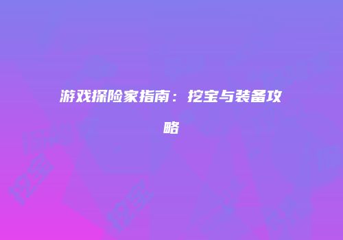 游戏探险家指南:挖宝与装备攻略