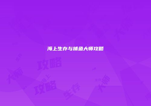 海上生存与捕鱼大师攻略