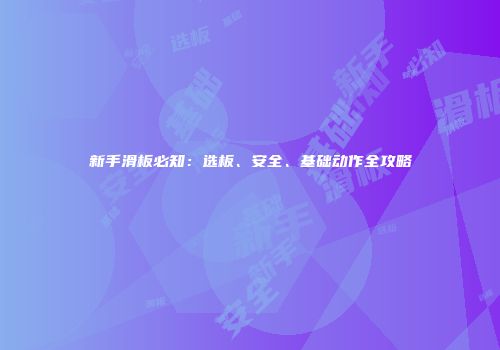 新手滑板必知：选板、安全、基础动作全攻略