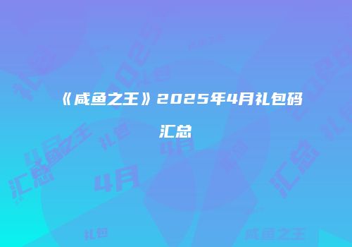 《咸鱼之王》2025年4月礼包码汇总