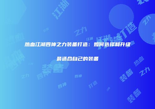 热血江湖四神之力装备打造：如何选择和升级最适合自己的装备