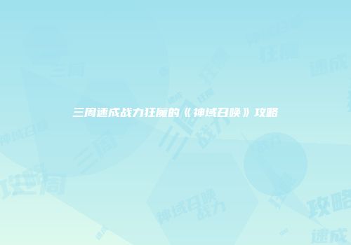 三周速成战力狂魔的《神域召唤》攻略