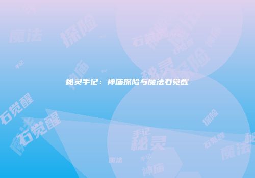 秘灵手记：神庙探险与魔法石觉醒