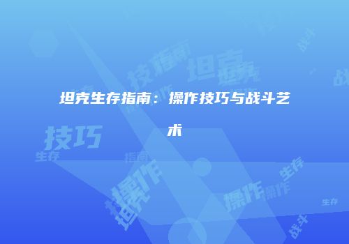坦克生存指南：操作技巧与战斗艺术