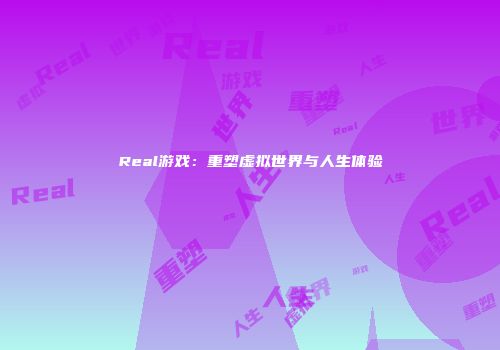 Real游戏：重塑虚拟世界与人生体验