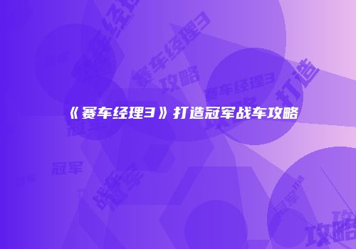 《赛车经理3》打造冠军战车攻略