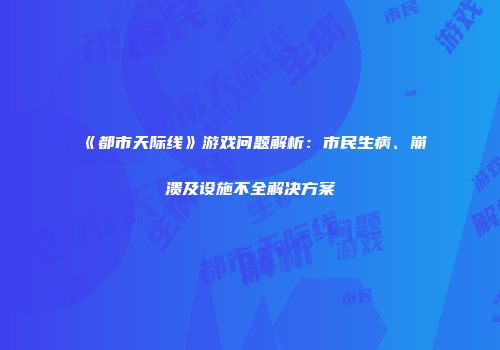 《都市天际线》游戏问题解析：市民生病、崩溃及设施不全解决方案