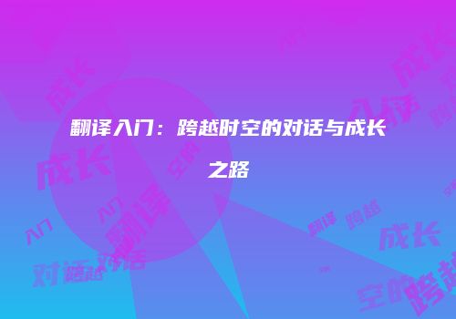 翻译入门：跨越时空的对话与成长之路