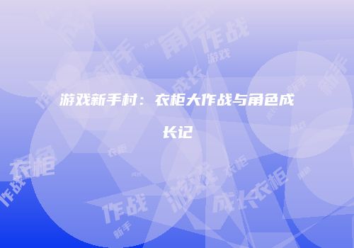 游戏新手村:衣柜大作战与角色成长记