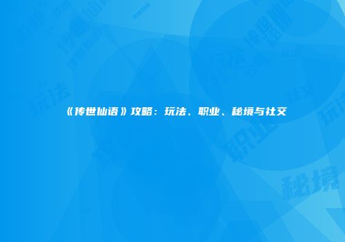 《传世仙语》攻略：玩法、职业、秘境与社交