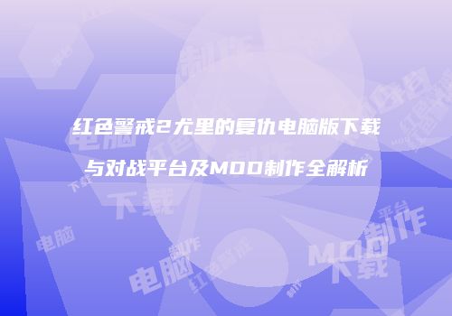 红色警戒2尤里的复仇电脑版下载与对战平台及MOD制作全解析