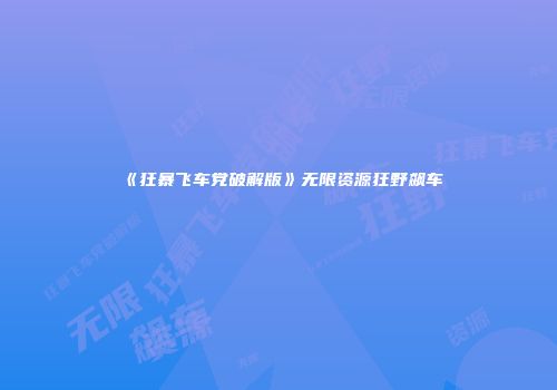 《狂暴飞车党破解版》无限资源狂野飙车