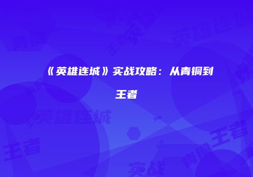 《英雄连城》实战攻略：从青铜到王者