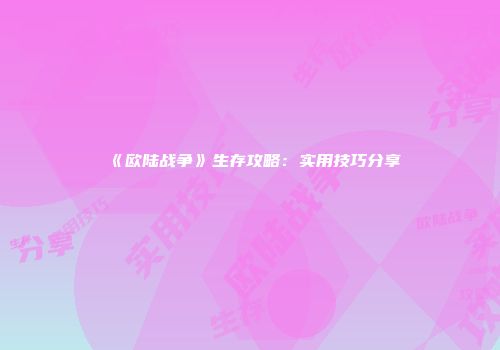 《欧陆战争》生存攻略：实用技巧分享