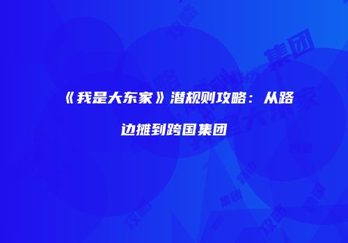 《我是大东家》潜规则攻略：从路边摊到跨国集团