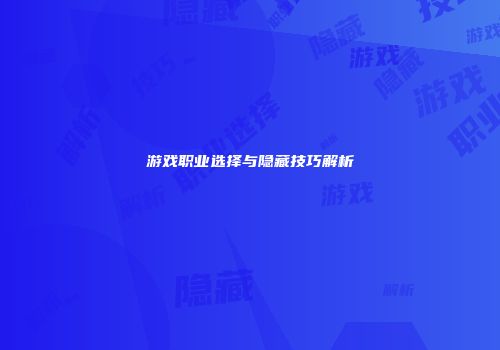 游戏职业选择与隐藏技巧解析