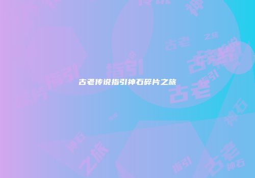 古老传说指引神石碎片之旅