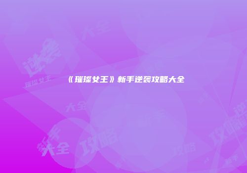 《璀璨女王》新手逆袭攻略大全