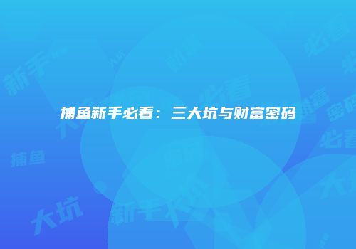 捕鱼新手必看：三大坑与财富密码