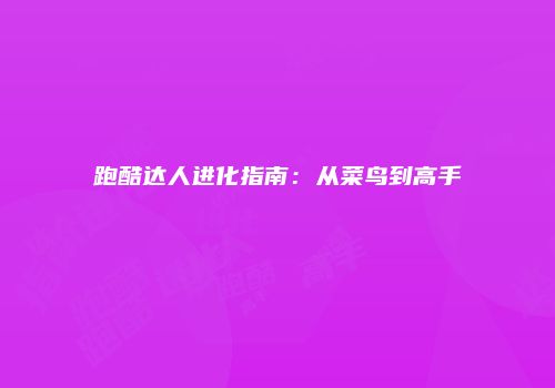 跑酷达人进化指南：从菜鸟到高手