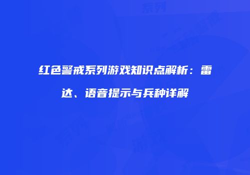 红色警戒系列游戏知识点解析：雷达、语音提示与兵种详解