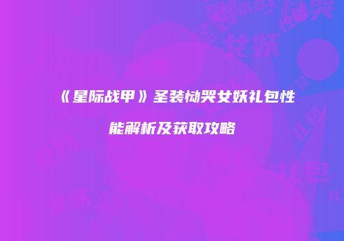 《星际战甲》圣装恸哭女妖礼包性能解析及获取攻略