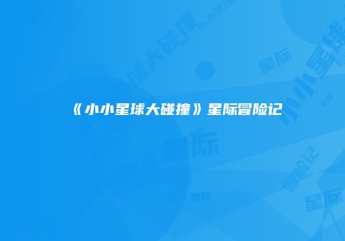 《小小星球大碰撞》星际冒险记