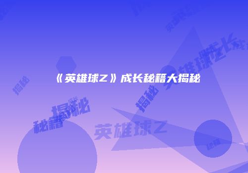 《英雄球Z》成长秘籍大揭秘