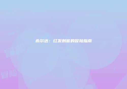 希尔达：红发刺客的冒险指南