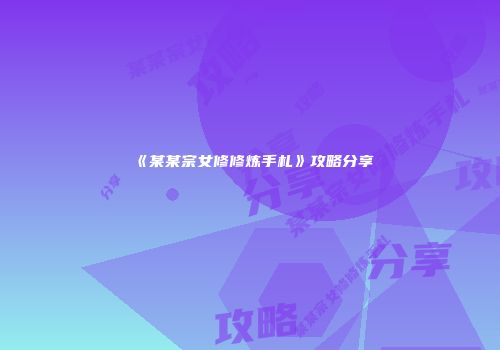 《某某宗女修修炼手札》攻略分享