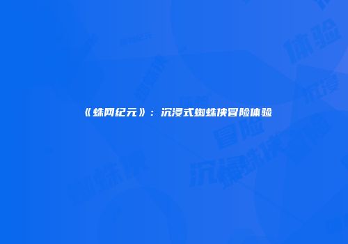 《蛛网纪元》：沉浸式蜘蛛侠冒险体验
