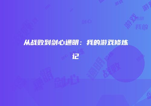 从战败到剑心通明：我的游戏修炼记