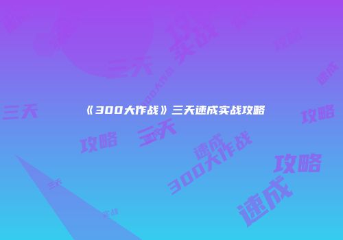 《300大作战》三天速成实战攻略