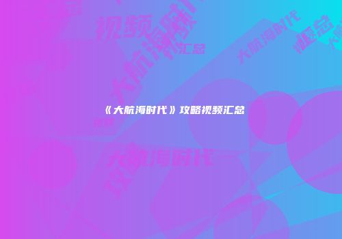《大航海时代》攻略视频汇总