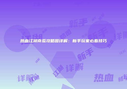 热血江湖南瓜攻略图详解：新手玩家必看技巧